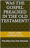 WAS THE GOSPEL PREACHED IN THE OLD TESTAMENT? :...