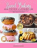 Sweet Baking Air Fryer Cookbook: 101 Tasty Recipes...