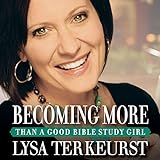 Becoming More Than a Good Bible Study Girl: Living...